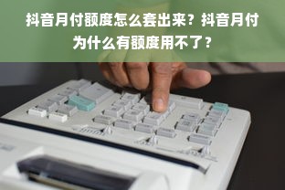抖音月付额度怎么套出来？抖音月付为什么有额度用不了？