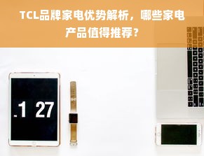 TCL品牌家电优势解析，哪些家电产品值得推荐？