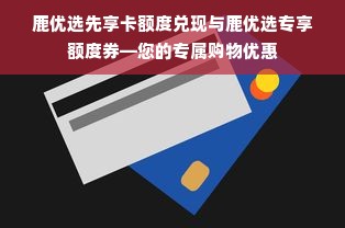 鹿优选先享卡额度兑现与鹿优选专享额度券—您的专属购物优惠