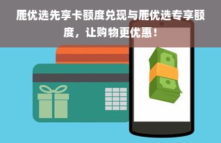鹿优选先享卡额度兑现与鹿优选专享额度，让购物更优惠！