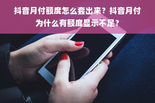 抖音月付额度怎么套出来？抖音月付为什么有额度显示不足？