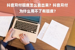 抖音月付额度怎么套出来？抖音月付为什么用不了有额度？