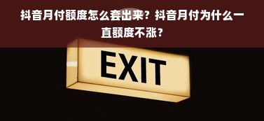 抖音月付额度怎么套出来？抖音月付为什么一直额度不涨？