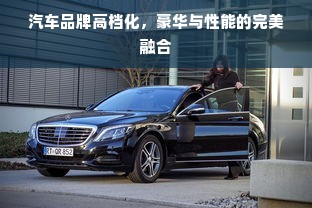 汽车品牌高档化，豪华与性能的完美融合