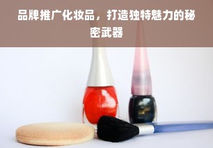 品牌推广化妆品，打造独特魅力的秘密武器