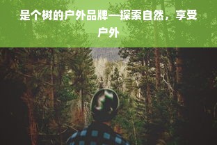 是个树的户外品牌—探索自然，享受户外