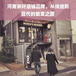 河南茶叶店铺品牌，从传统到现代的蜕变之路