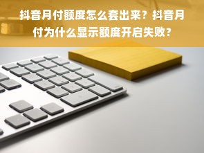 抖音月付额度怎么套出来？抖音月付为什么显示额度开启失败？