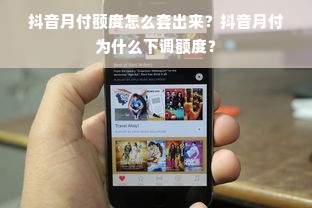 抖音月付额度怎么套出来？抖音月付为什么下调额度？