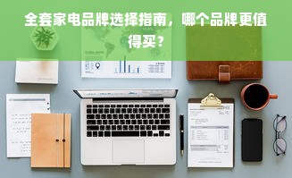全套家电品牌选择指南，哪个品牌更值得买？