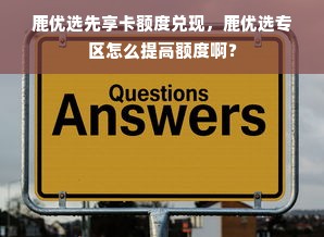鹿优选先享卡额度兑现，鹿优选专区怎么提高额度啊？