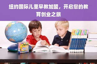 纽约国际儿童早教加盟，开启您的教育创业之旅