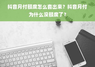 抖音月付额度怎么套出来？抖音月付为什么没额度了？