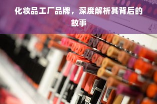 化妆品工厂品牌，深度解析其背后的故事
