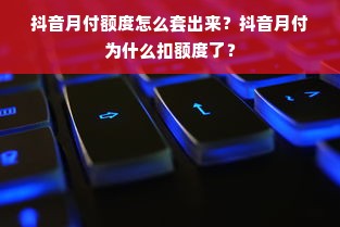 抖音月付额度怎么套出来？抖音月付为什么扣额度了？