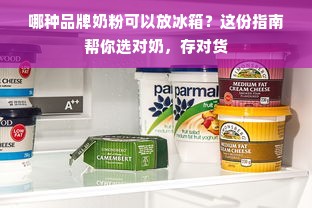 哪种品牌奶粉可以放冰箱？这份指南帮你选对奶，存对货