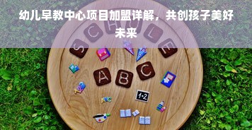 幼儿早教中心项目加盟详解，共创孩子美好未来