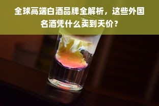 全球高端白酒品牌全解析，这些外国名酒凭什么卖到天价？