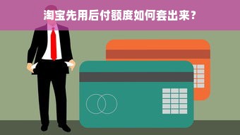 淘宝先用后付额度如何套出来？