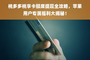 桃多多桃享卡额度提现全攻略，苹果用户专属福利大揭秘！
