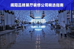 揭阳品牌展厅装修公司精选指南