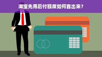 淘宝先用后付额度如何套出来？