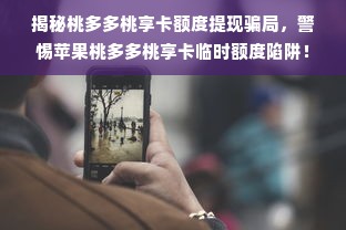 揭秘桃多多桃享卡额度提现骗局，警惕苹果桃多多桃享卡临时额度陷阱！