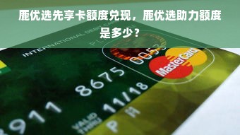 鹿优选先享卡额度兑现，鹿优选助力额度是多少？