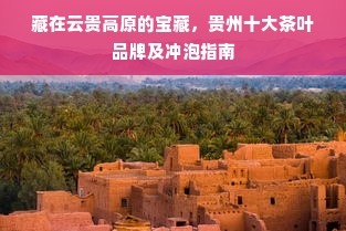 藏在云贵高原的宝藏，贵州十大茶叶品牌及冲泡指南