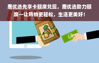 鹿优选先享卡额度兑现，鹿优选助力额度—让购物更轻松，生活更美好！