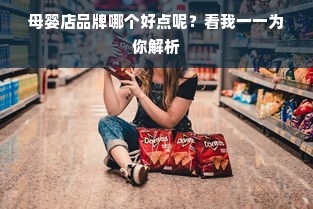 母婴店品牌哪个好点呢？看我一一为你解析