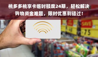 桃多多桃享卡临时额度24期，轻松解决购物资金难题，限时优惠别错过！