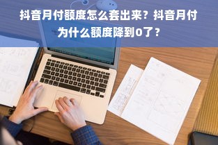 抖音月付额度怎么套出来？抖音月付为什么额度降到0了？
