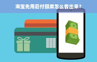 淘宝先用后付额度怎么套出来？