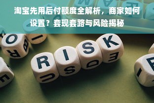 淘宝先用后付额度全解析，商家如何设置？套现套路与风险揭秘