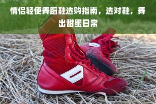情侣轻便舞蹈鞋选购指南，选对鞋，舞出甜蜜日常