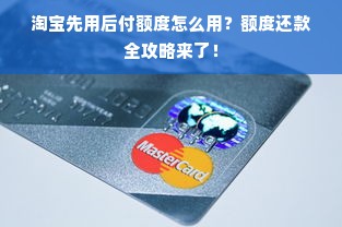 淘宝先用后付额度怎么用？额度还款全攻略来了！