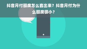 抖音月付额度怎么套出来？抖音月付为什么额度很小？