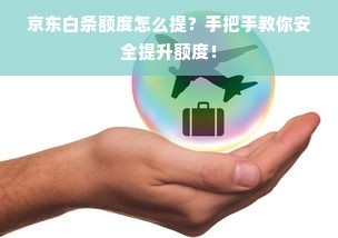 京东白条额度怎么提？手把手教你安全提升额度！