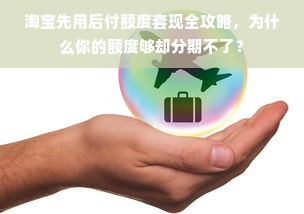 淘宝先用后付额度套现全攻略，为什么你的额度够却分期不了？