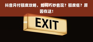 抖音月付额度攻略，如何巧妙套现？额度低？原因在这！
