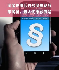 淘宝先用后付额度提现商家揭秘，最大优惠额度是多少？
