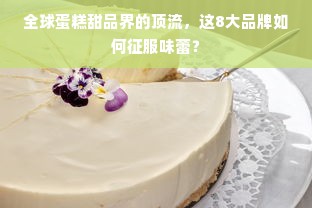 全球蛋糕甜品界的顶流，这8大品牌如何征服味蕾？