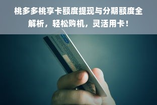 桃多多桃享卡额度提现与分期额度全解析，轻松购机，灵活用卡！