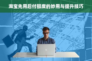 淘宝先用后付额度的妙用与提升技巧