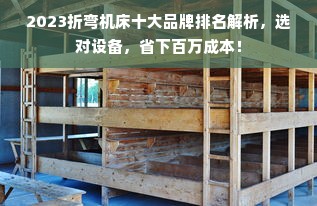 2023折弯机床十大品牌排名解析，选对设备，省下百万成本！