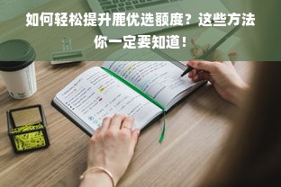 如何轻松提升鹿优选额度？这些方法你一定要知道！