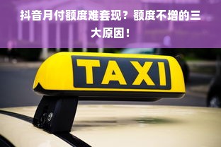 抖音月付额度难套现？额度不增的三大原因！