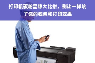 打印机碳粉品牌大比拼，别让一样坑了你的钱包和打印效果