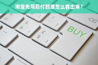 淘宝先用后付额度怎么套出来？